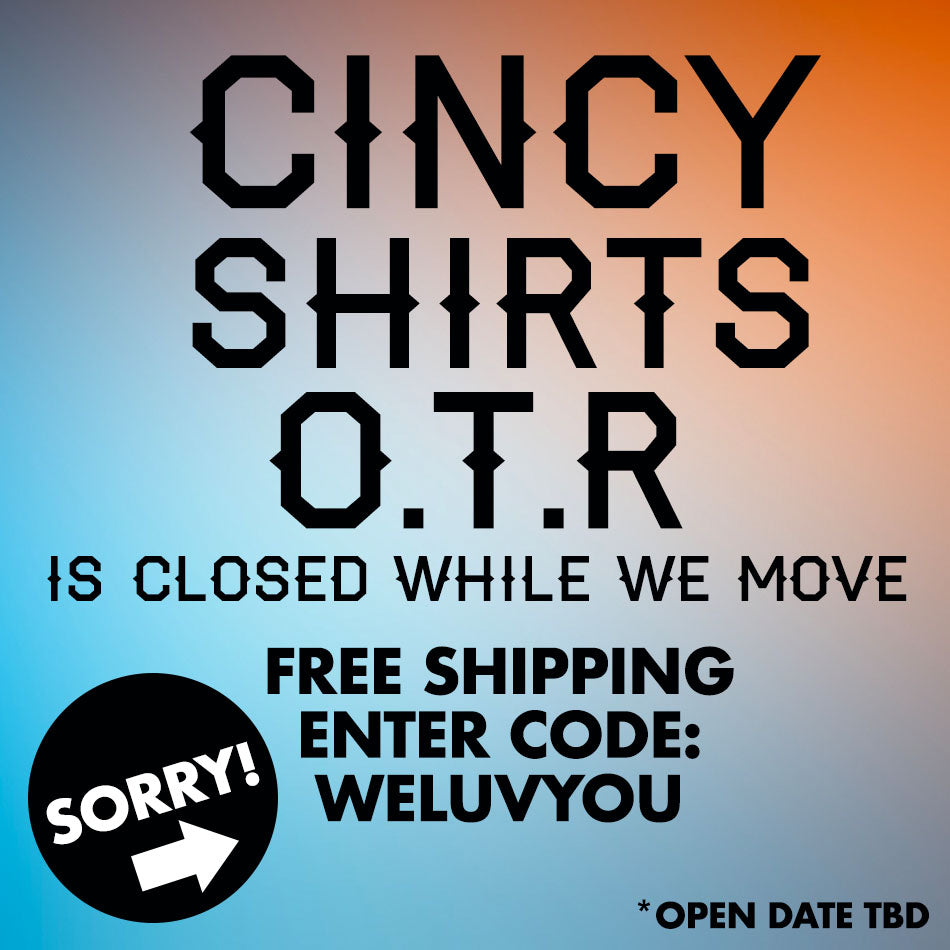 Cincy Shirts OTR is Closed! (Temporarily)