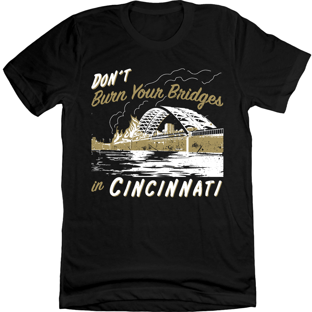 Don't Burn Your Bridges in Cincinnati Black Tee