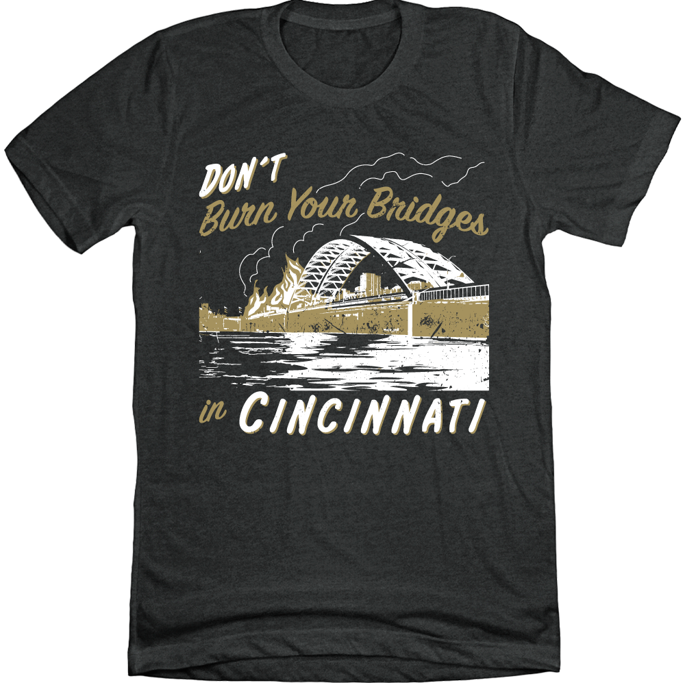 Don't Burn Your Bridges in Cincinnati Charcoal Tee