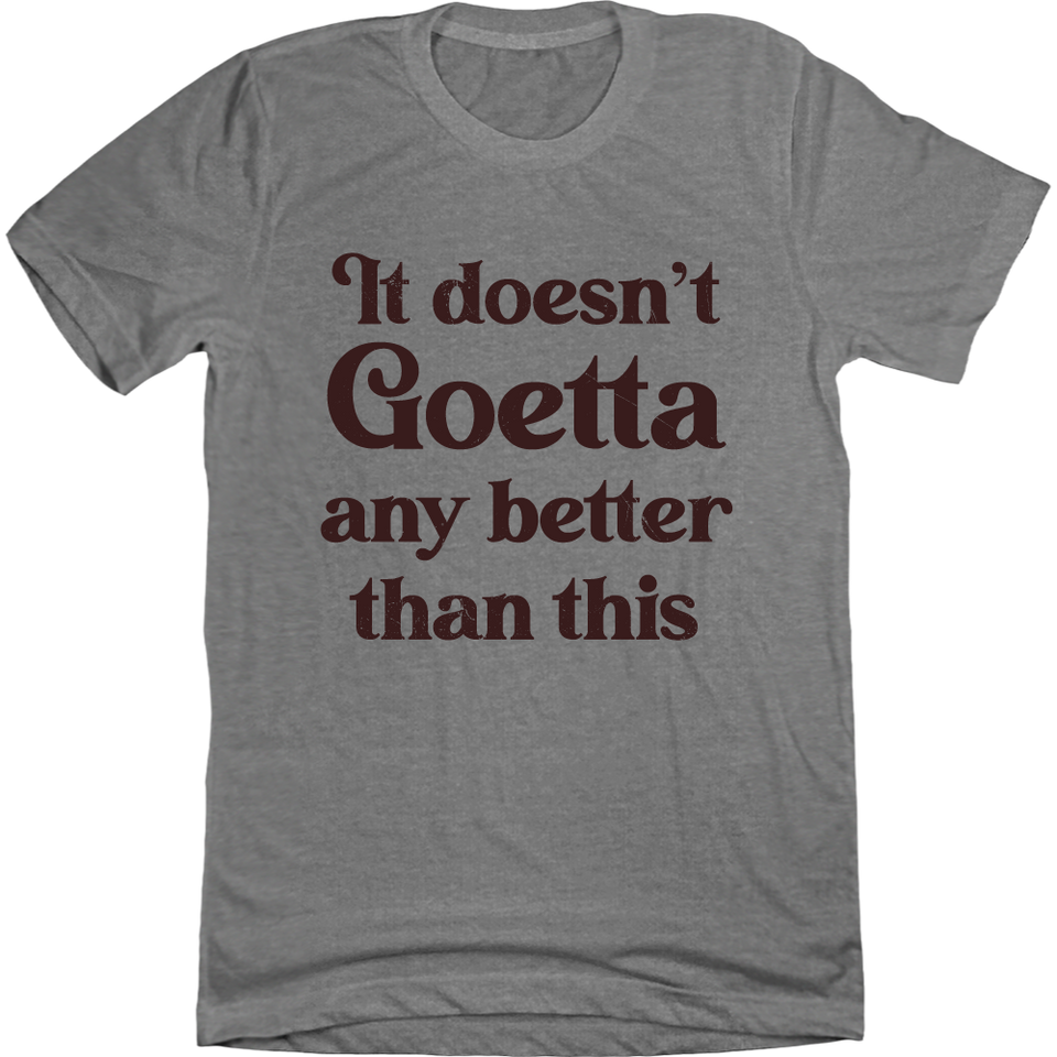 Goetta It Doesn't Get Any Better Than This grey T-shirt Cincy Shirts