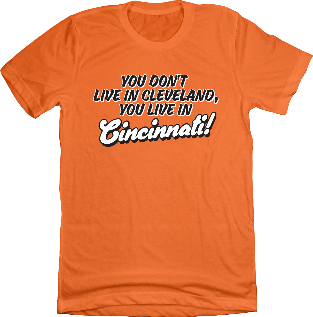 You don't live in Cleveland, You Live in Cincinnati! T-shirt Cincy Shirts