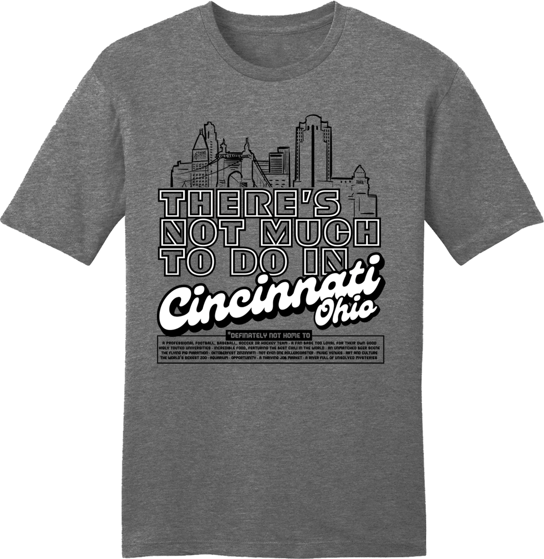 There's Not Much To Do In Cincinnati - Cincy Shirts
