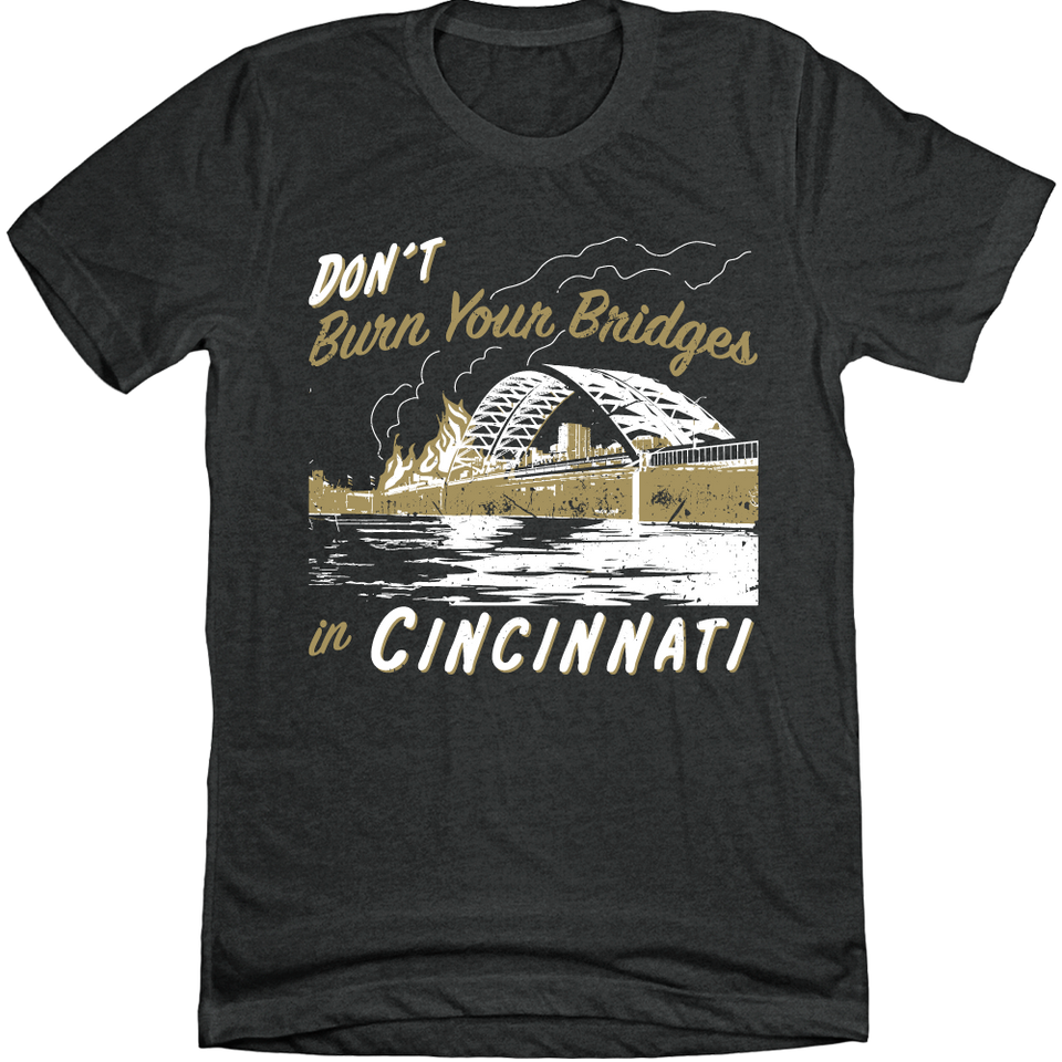 Don't Burn Your Bridges in Cincinnati Charcoal Tee