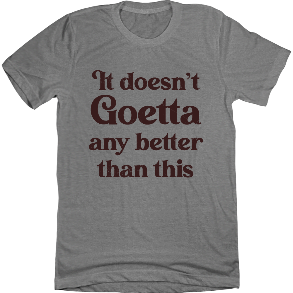 Goetta It Doesn't Get Any Better Than This grey T-shirt Cincy Shirts