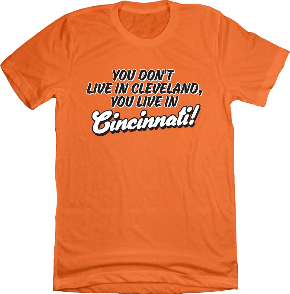 You don't live in Cleveland, You Live in Cincinnati! T-shirt Cincy Shirts