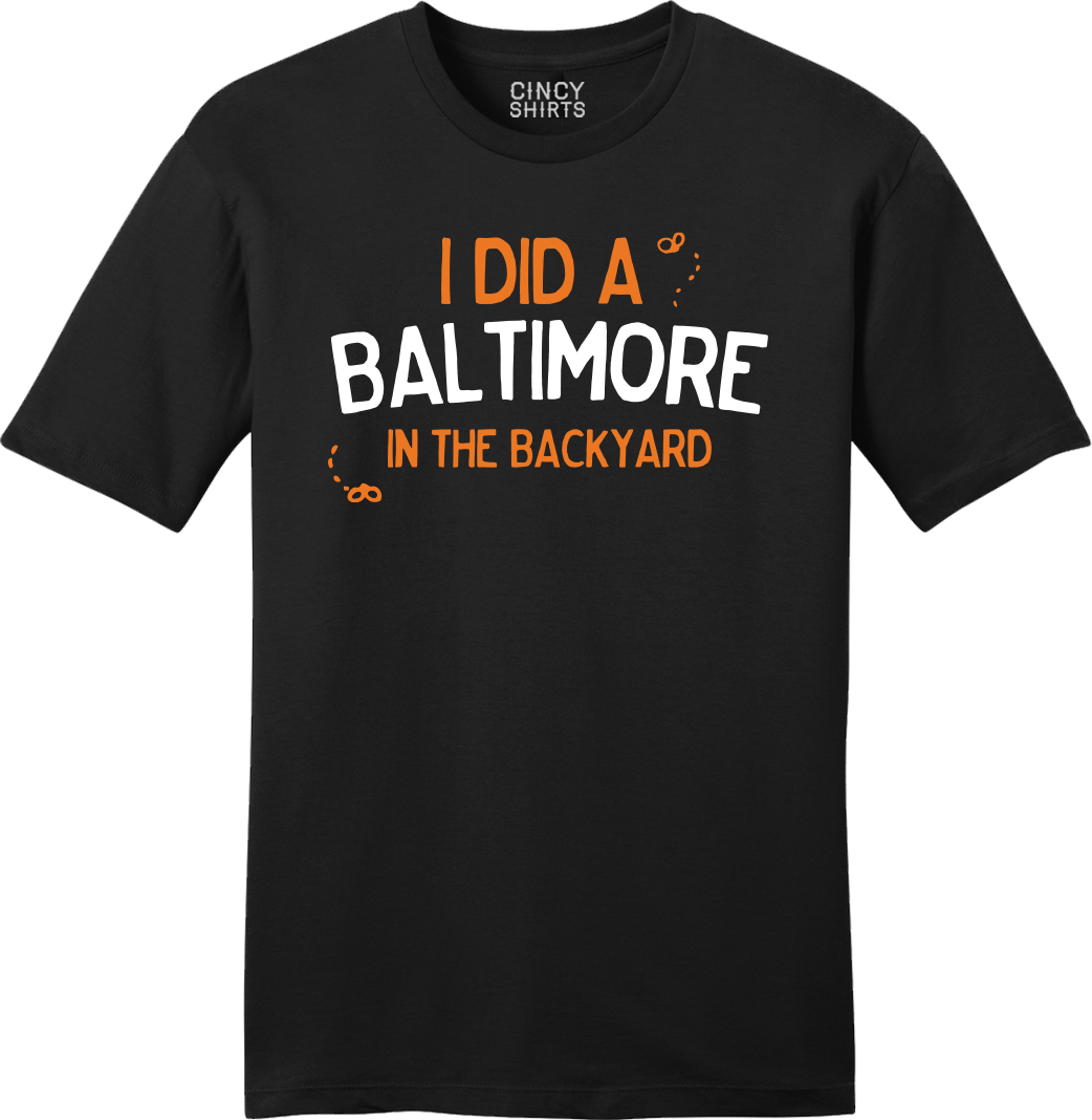 I Did a Baltimore in the Backyard - Cincy Shirts