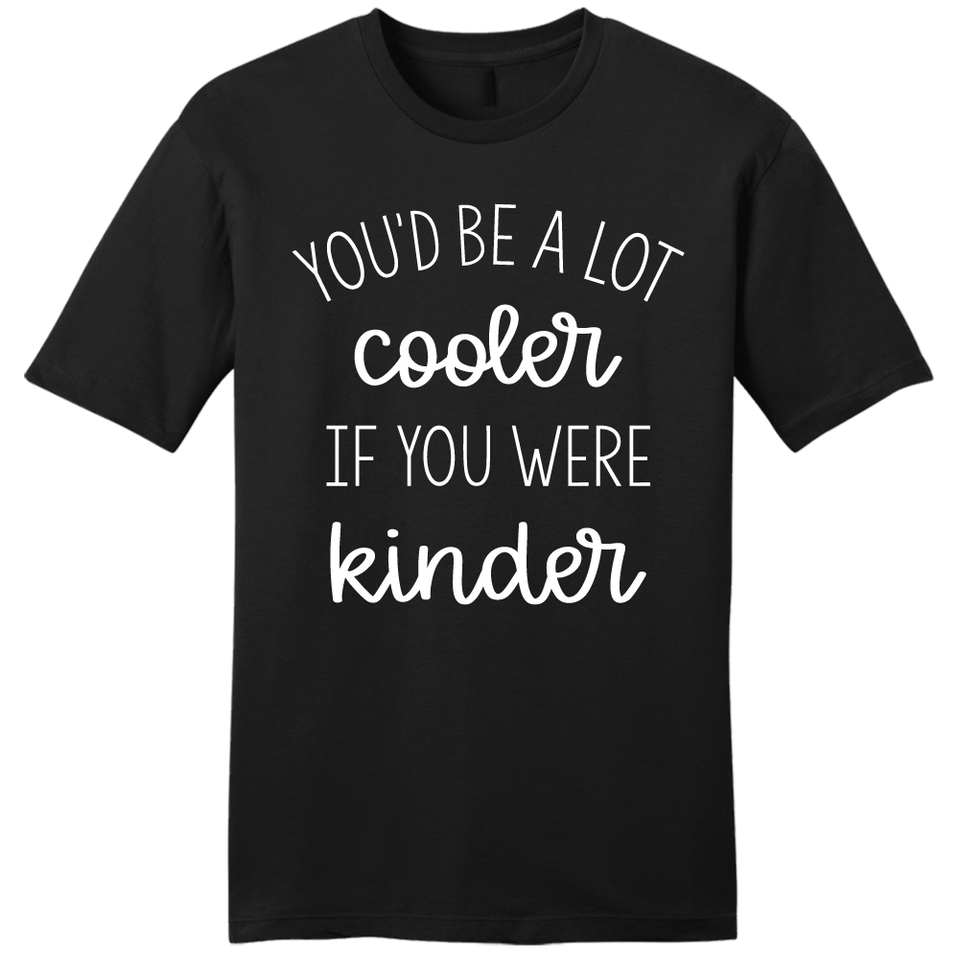 You'd Be A Lot Cooler If You Were Kinder - Cincy Shirts
