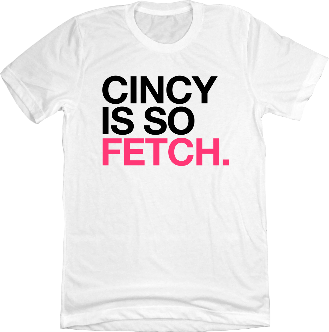 Cincy Is So Fetch. - Cincy Shirts